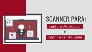 scanner para captura distribuída x captura centralizada