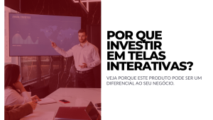 INVESTIR EM TELAS INTERATIVAS É UM BOM NEGÓCIO