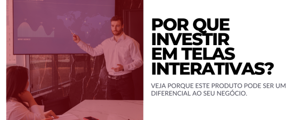 INVESTIR EM TELAS INTERATIVAS É UM BOM NEGÓCIO