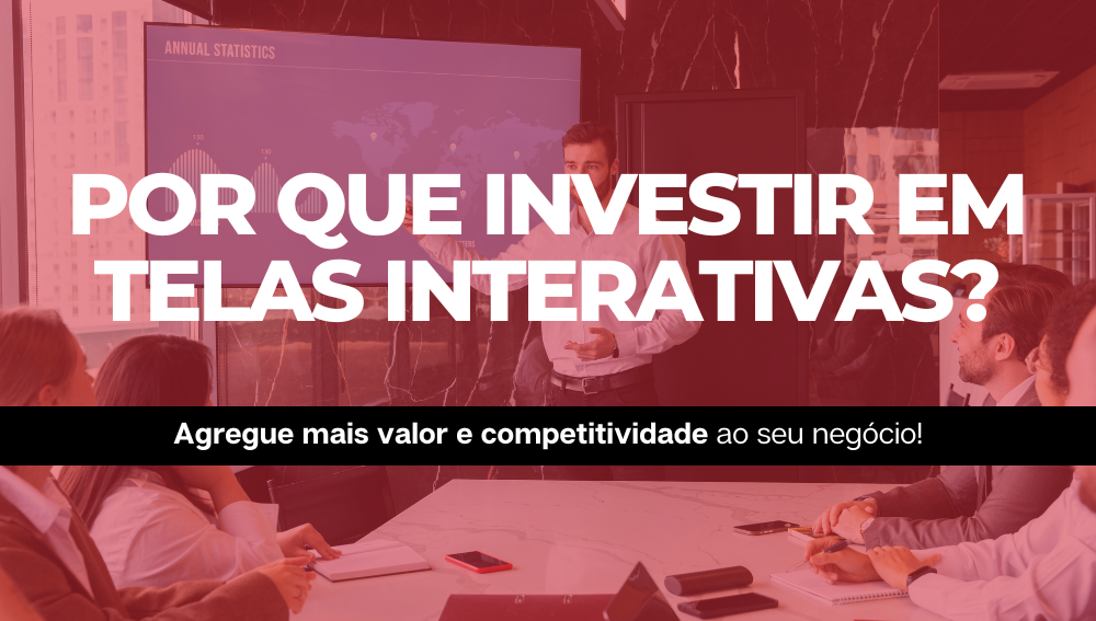 Por que investir em telas interativas