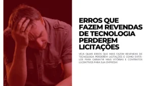 ERROS QUE FAZEM REVENDAS DE TECNOLOGIA PERDEREM LICITAÇÕES