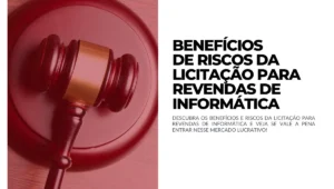 Benefícios de Riscos da Licitação para Revendas de Informática