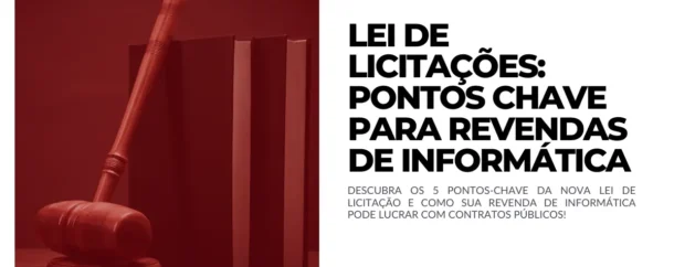 LEI DE LICITAÇÕES - Pontos Chave para Revendas de Informática