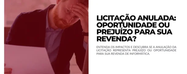 Licitação Anulada Oportunidade ou Prejuízo para sua revenda