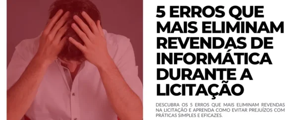 5 erros que mais eliminam revendas de informática durante a licitação