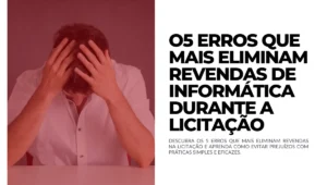 Os 5 erros que mais eliminam revendas de informática durante a licitação